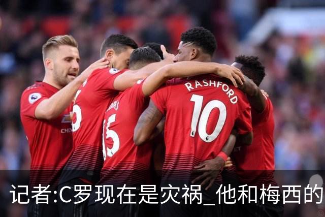 记者:C罗现在是灾祸 他和梅西的区别在哲学层面 他认为自己还25岁